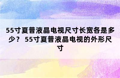 55寸夏普液晶电视尺寸长宽各是多少？ 55寸夏普液晶电视的外形尺寸